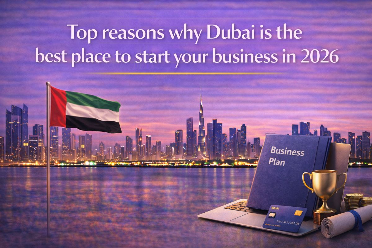 Top reasons why Dubai is the best place to start your business in 2026